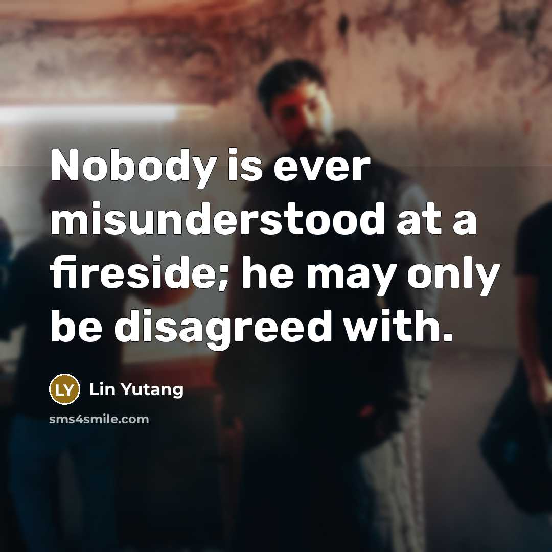 “Nobody is ever misunderstood at a fireside; he may only…” quote by Lin Yutang