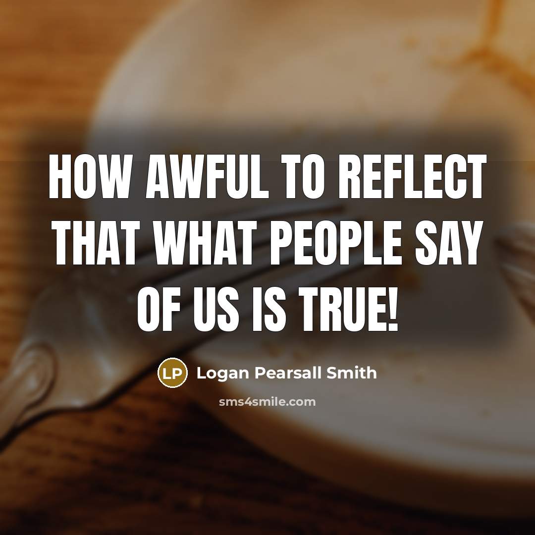 “How awful to reflect that what people say of us…” quote by Logan Pearsall Smith