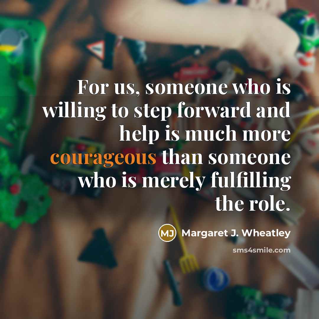 “For us, someone who is willing to step forward and…” quote by Margaret J. Wheatley