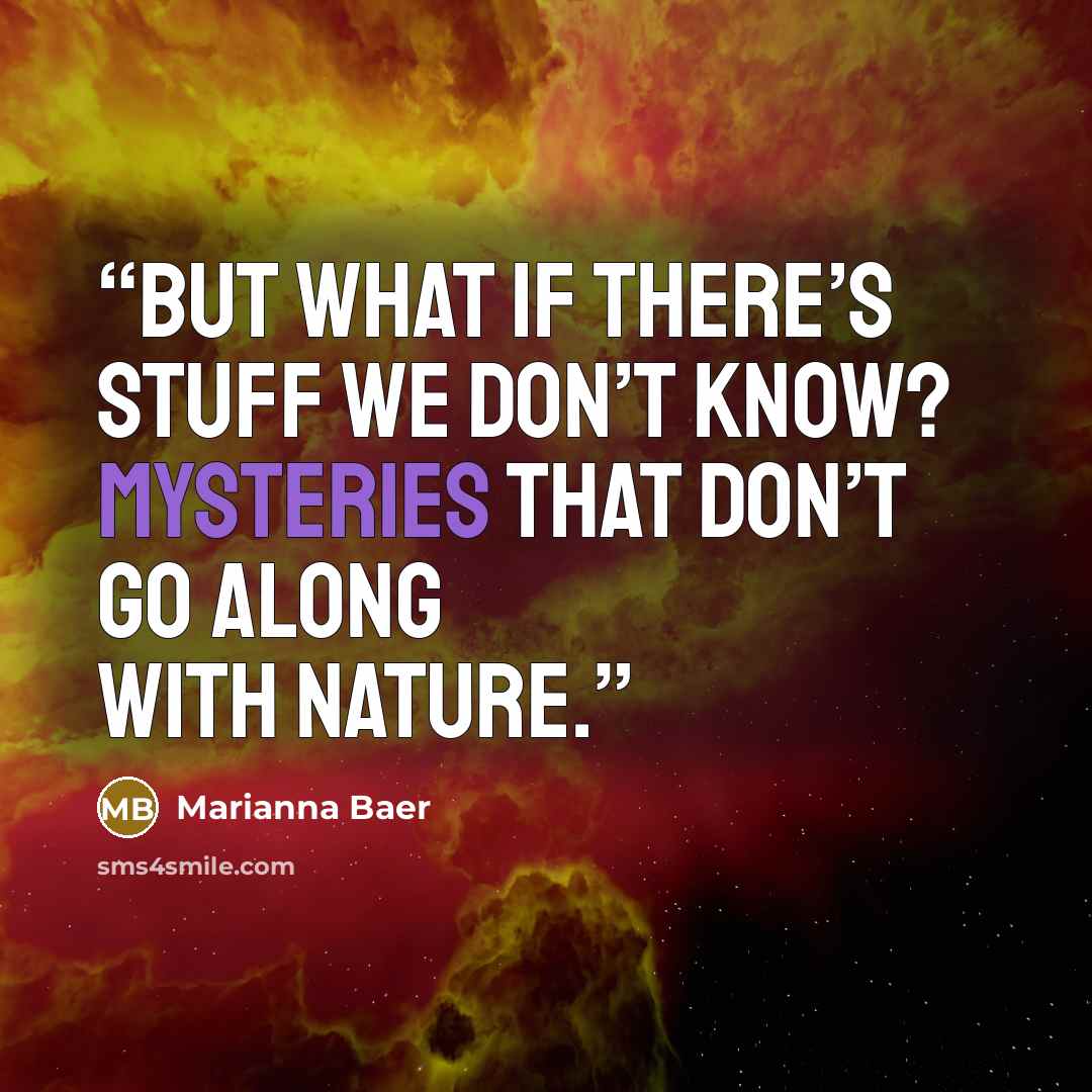 “But what if there’s stuff we don’t know? Mysteries that don’t go along with nature.” quote by Marianna Baer