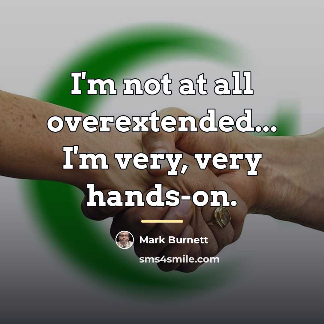“I'm not at all overextended... I'm very, very hands-on.…” quote by Mark Burnett