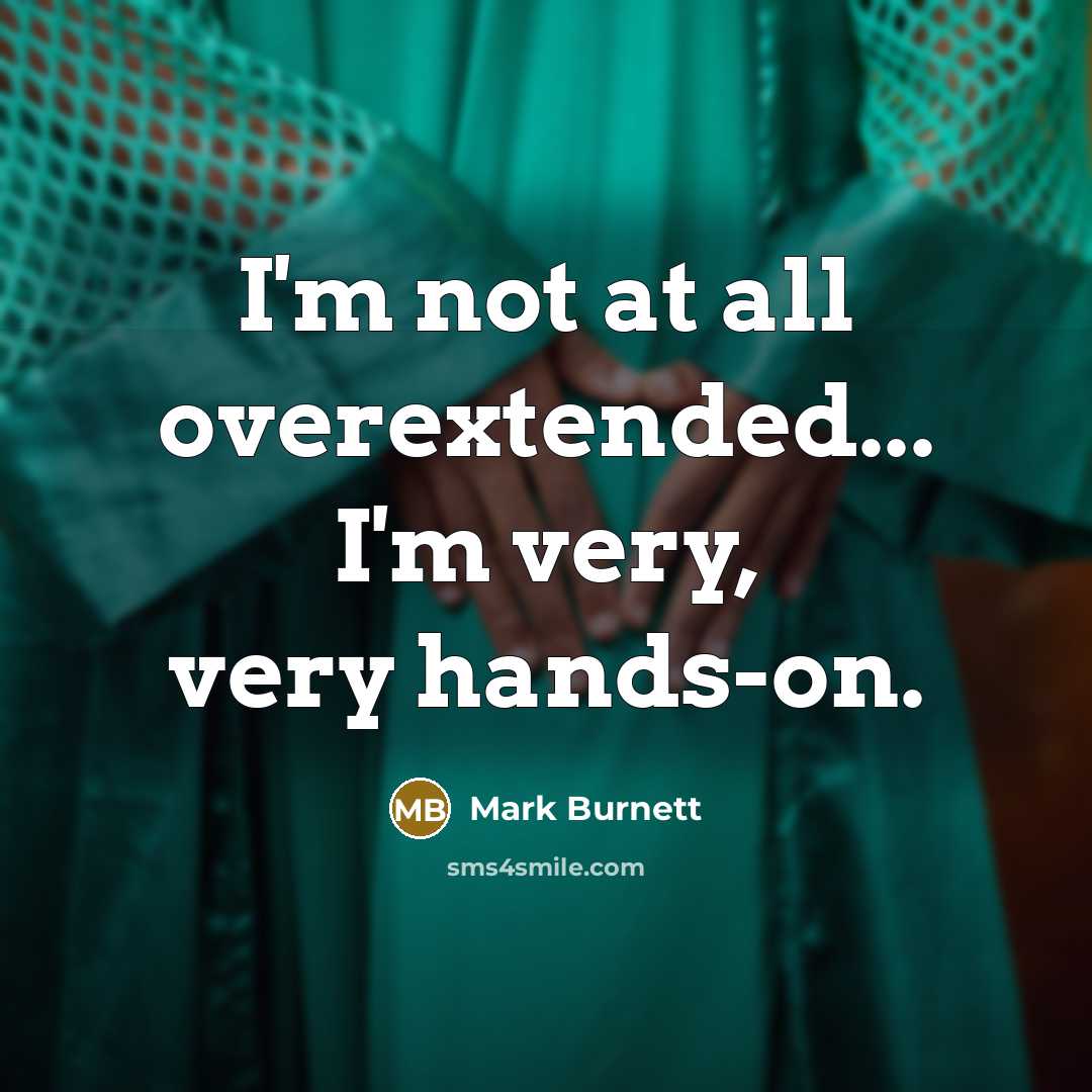 “I'm not at all overextended... I'm very, very hands-on.” quote by Mark Burnett