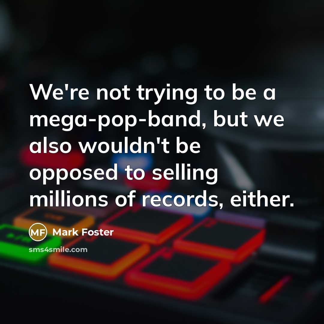 “We're not trying to be a mega-pop-band, but we also…” quote by Mark Foster