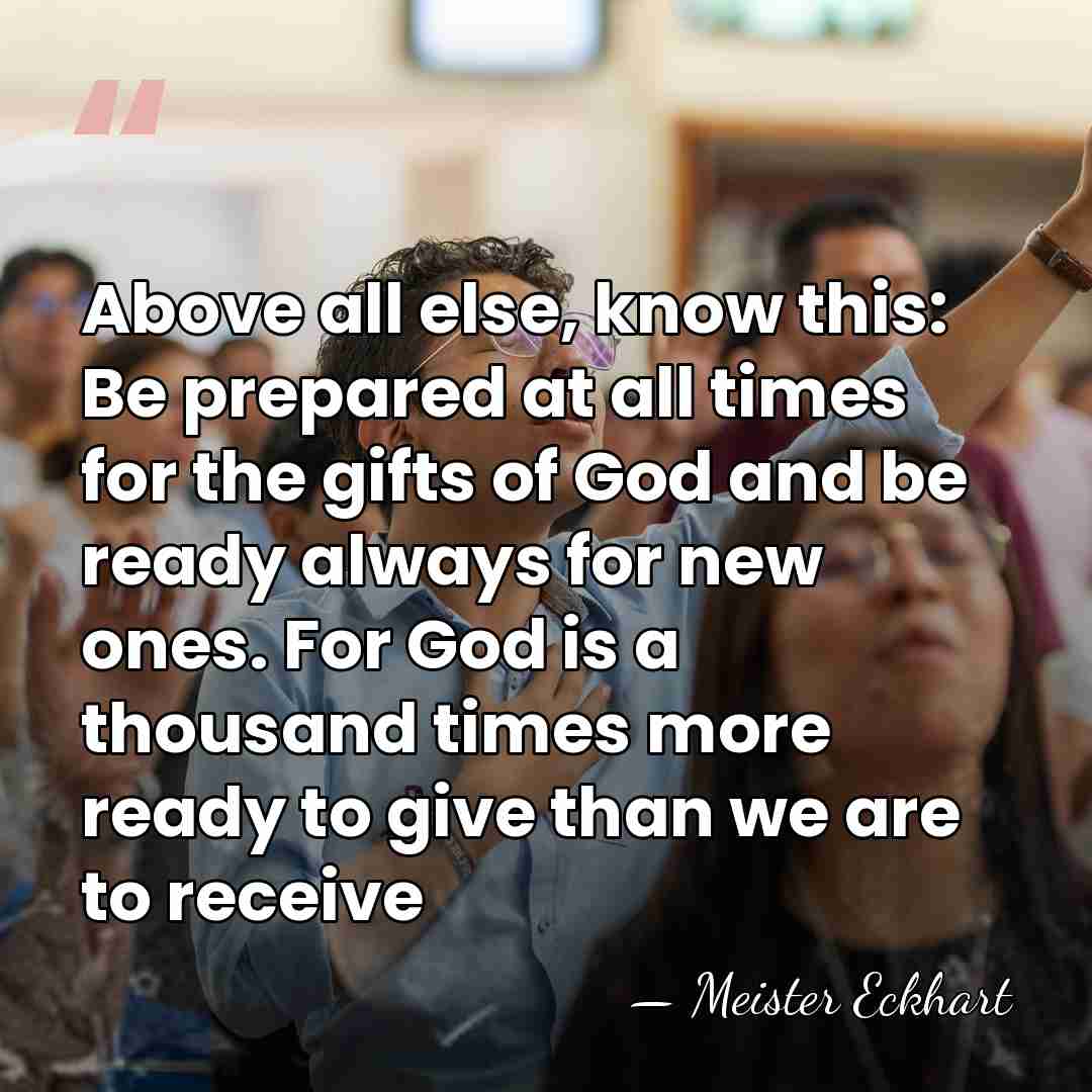 Above all else, know this: Be prepared at all times for the&hellip; - Meister Eckhart