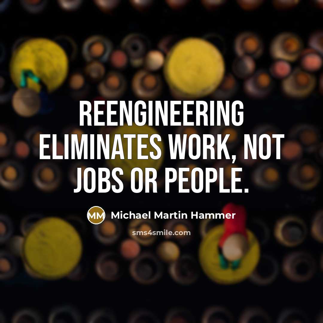 “Reengineering eliminates work, not jobs or people.…” quote by Michael Martin Hammer