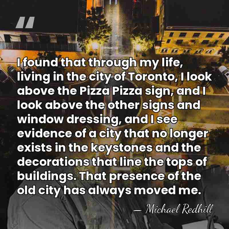 I found that through my life, living in the city of Toronto,&hellip; - Michael Redhill