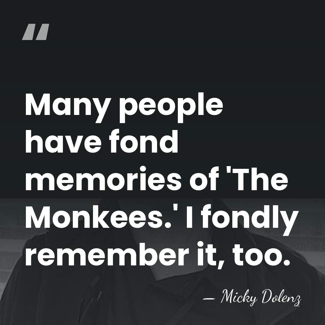 Many people have fond memories of 'The Monkees.' I fondly remember it,&hellip; - Micky Dolenz