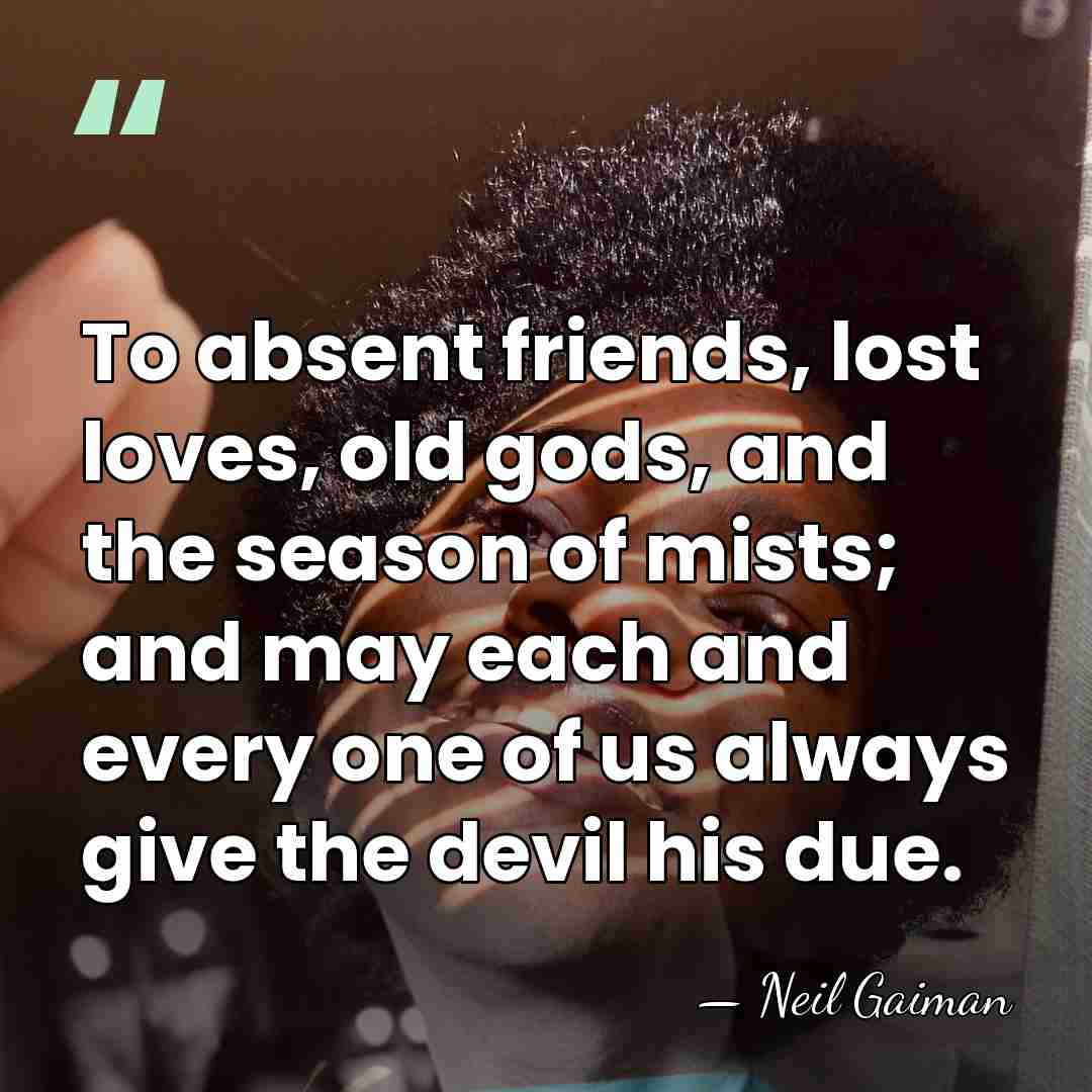 To absent friends, lost loves, old gods, and the season of mists;&hellip; - Neil Gaiman