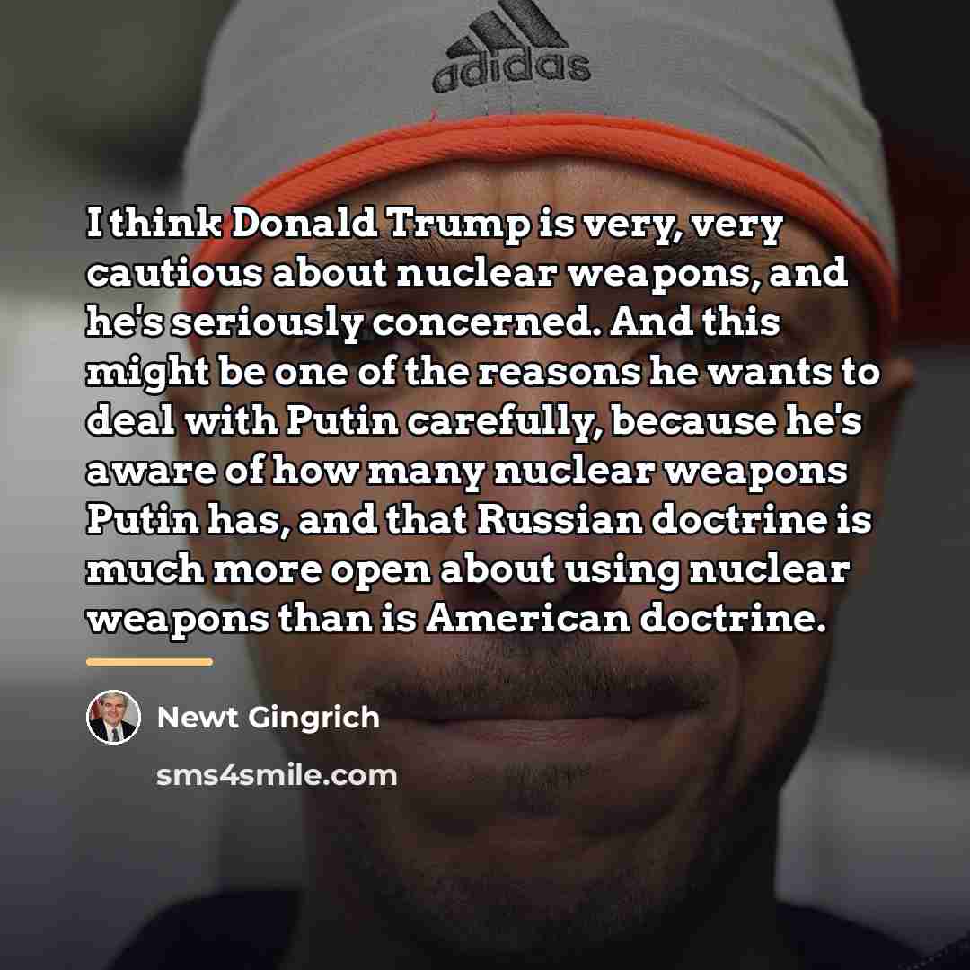 “I think Donald Trump is very, very cautious about nuclear…” quote by Newt Gingrich
