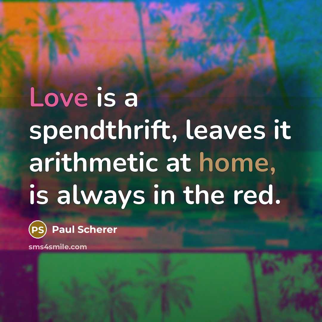 “Love is a spendthrift, leaves it arithmetic at home, is always in the red.” quote by Paul Scherer