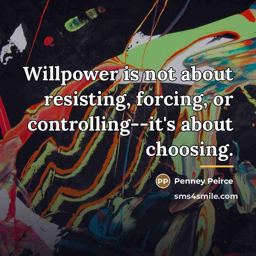 “Willpower is not about resisting, forcing, or controlling--it's about choosing.…” quote by Penney Peirce