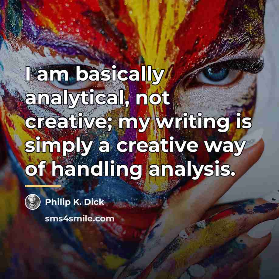 “I am basically analytical, not creative; my writing is simply…” quote by Philip K. Dick