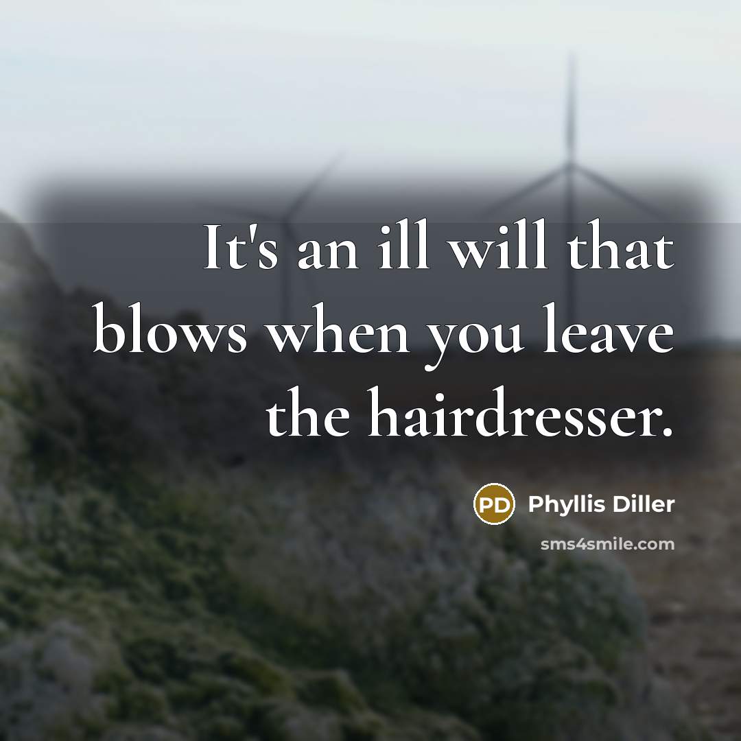 “It's an ill will that blows when you leave the…” quote by Phyllis Diller