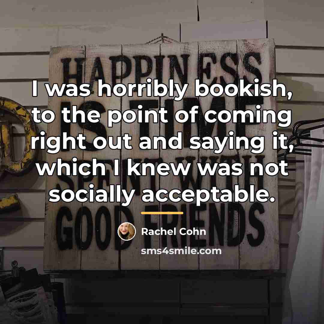 “I was horribly bookish, to the point of coming right…” quote by Rachel Cohn