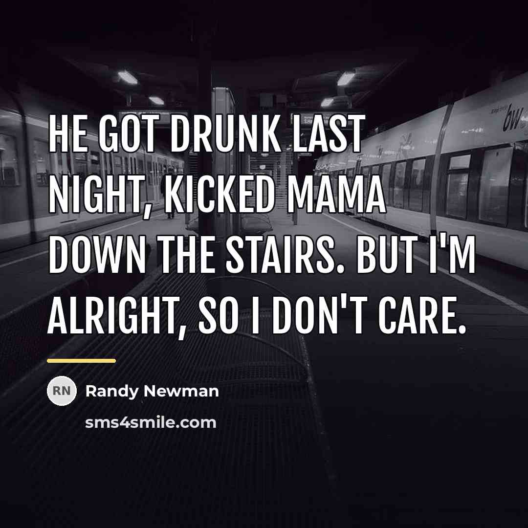 “He got drunk last night, kicked Mama down the stairs.…” quote by Randy Newman