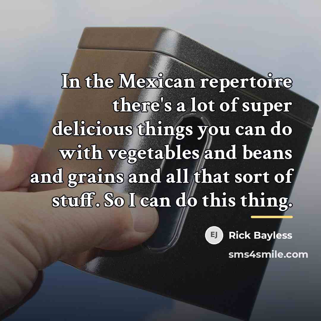 “In the Mexican repertoire there's a lot of super delicious…” quote by Rick Bayless