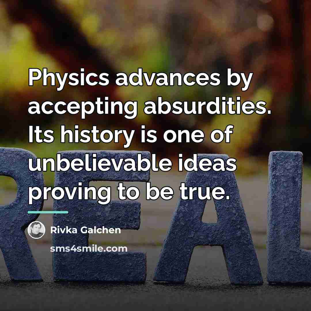 “Physics advances by accepting absurdities. Its history is one of…” quote by Rivka Galchen
