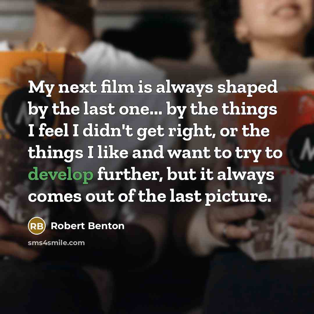 “My next film is always shaped by the last one...…” quote by Robert Benton
