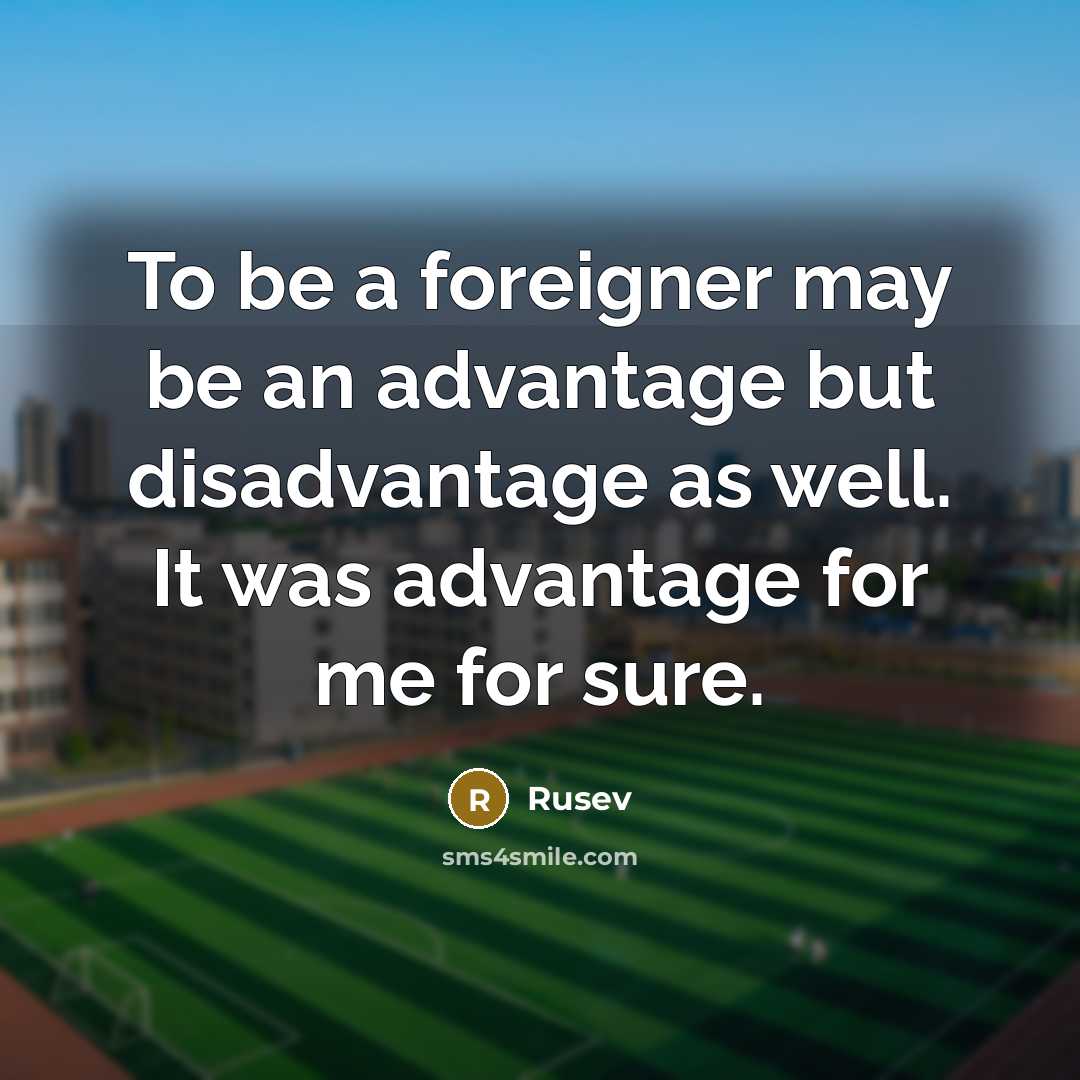 “To be a foreigner may be an advantage but disadvantage…” quote by Rusev