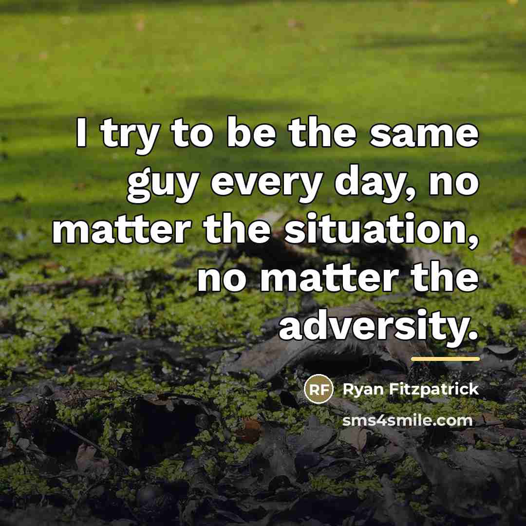“I try to be the same guy every day, no…” quote by Ryan Fitzpatrick