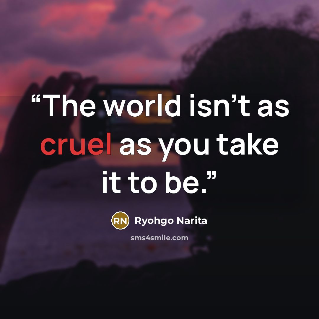 “The world isn’t as cruel as you take it to be.” quote by Ryohgo Narita