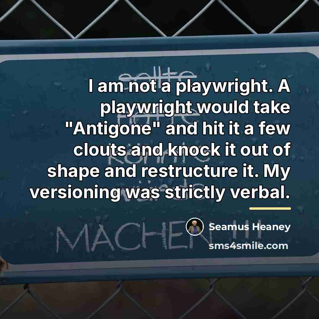“I am not a playwright. A playwright would take "Antigone"…” quote by Seamus Heaney