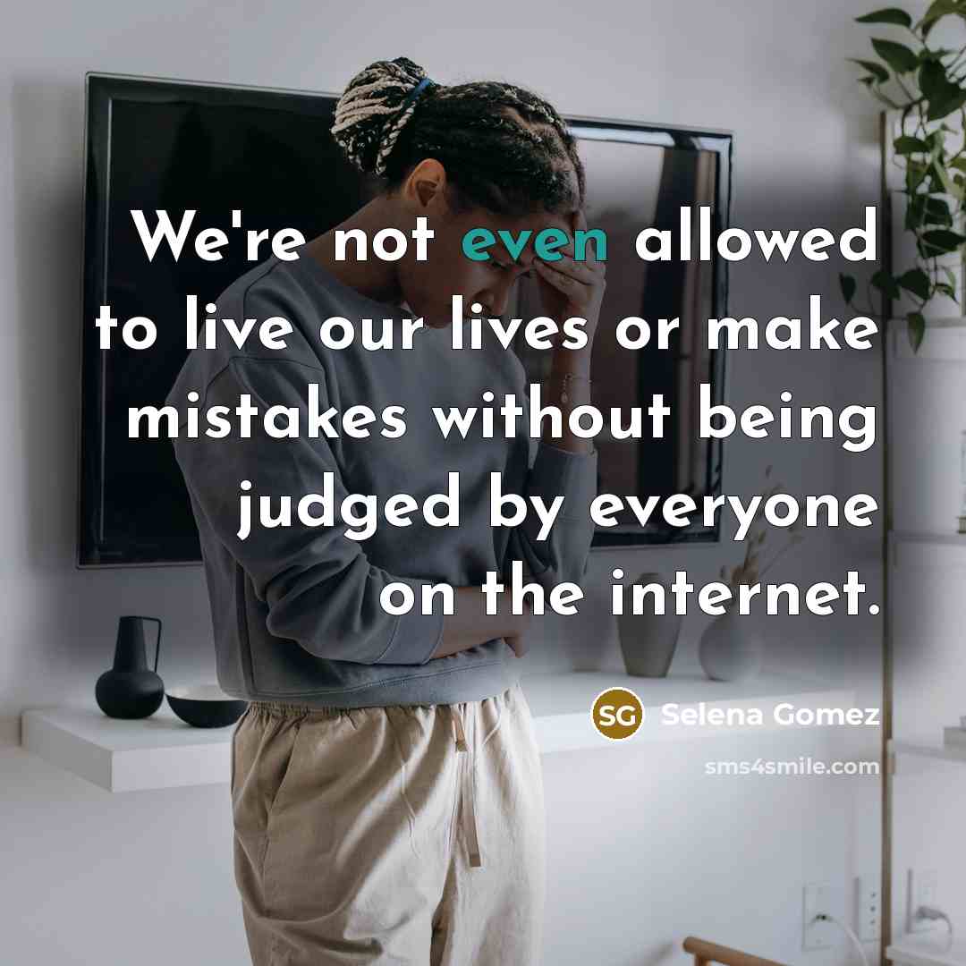 “We're not even allowed to live our lives or make mistakes without being judged by everyone on the internet.” quote by Selena Gomez