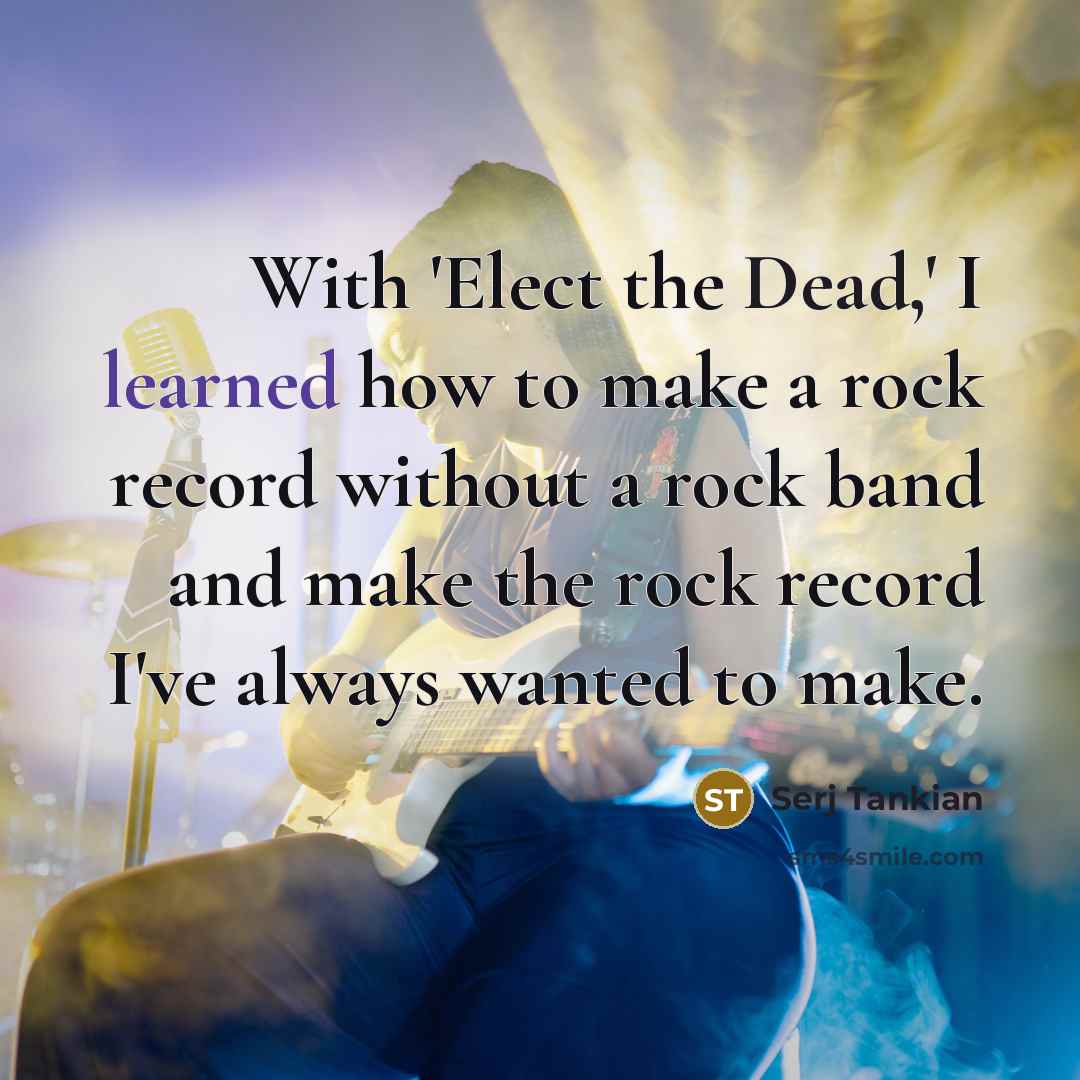 “With 'Elect the Dead,' I learned how to make a…” quote by Serj Tankian
