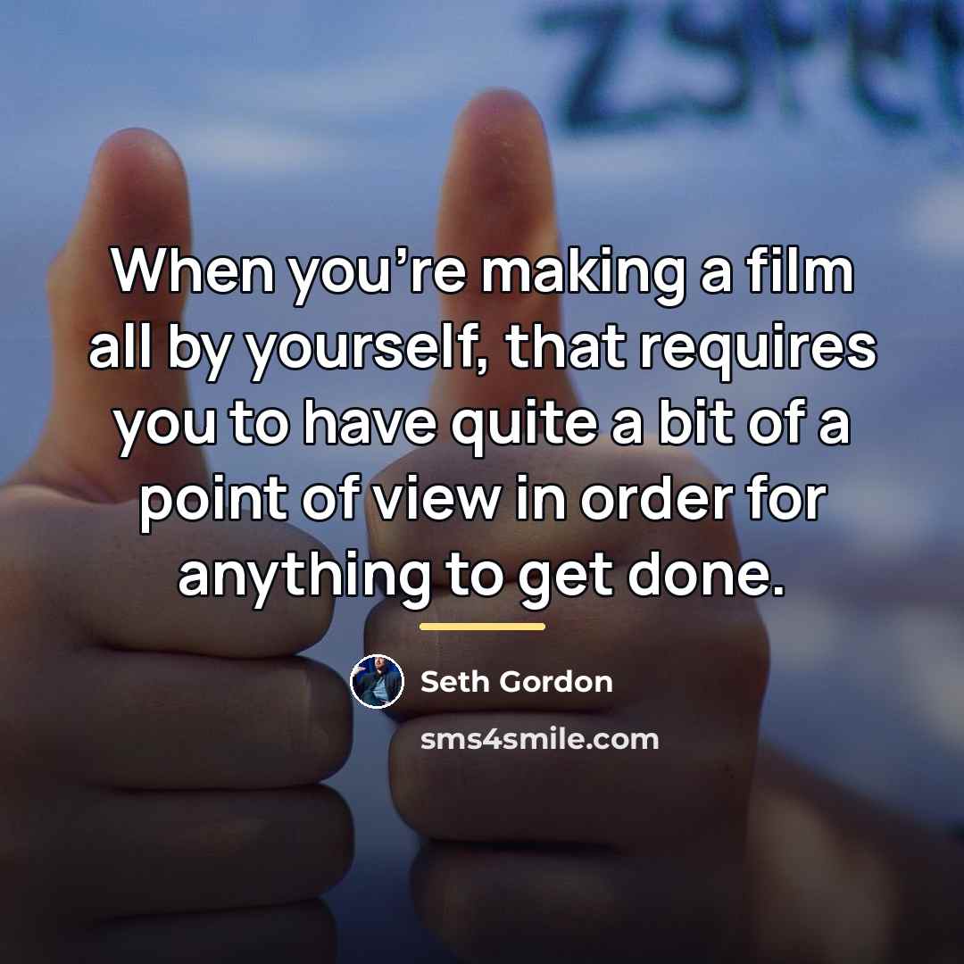 “When you're making a film all by yourself, that requires…” quote by Seth Gordon