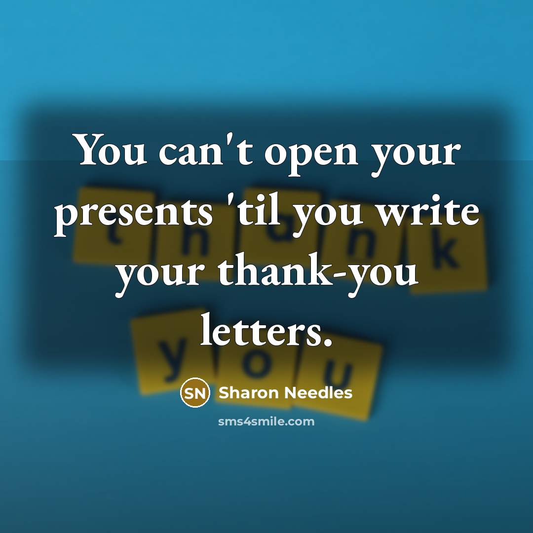 “You can't open your presents 'til you write your thank-you…” quote by Sharon Needles