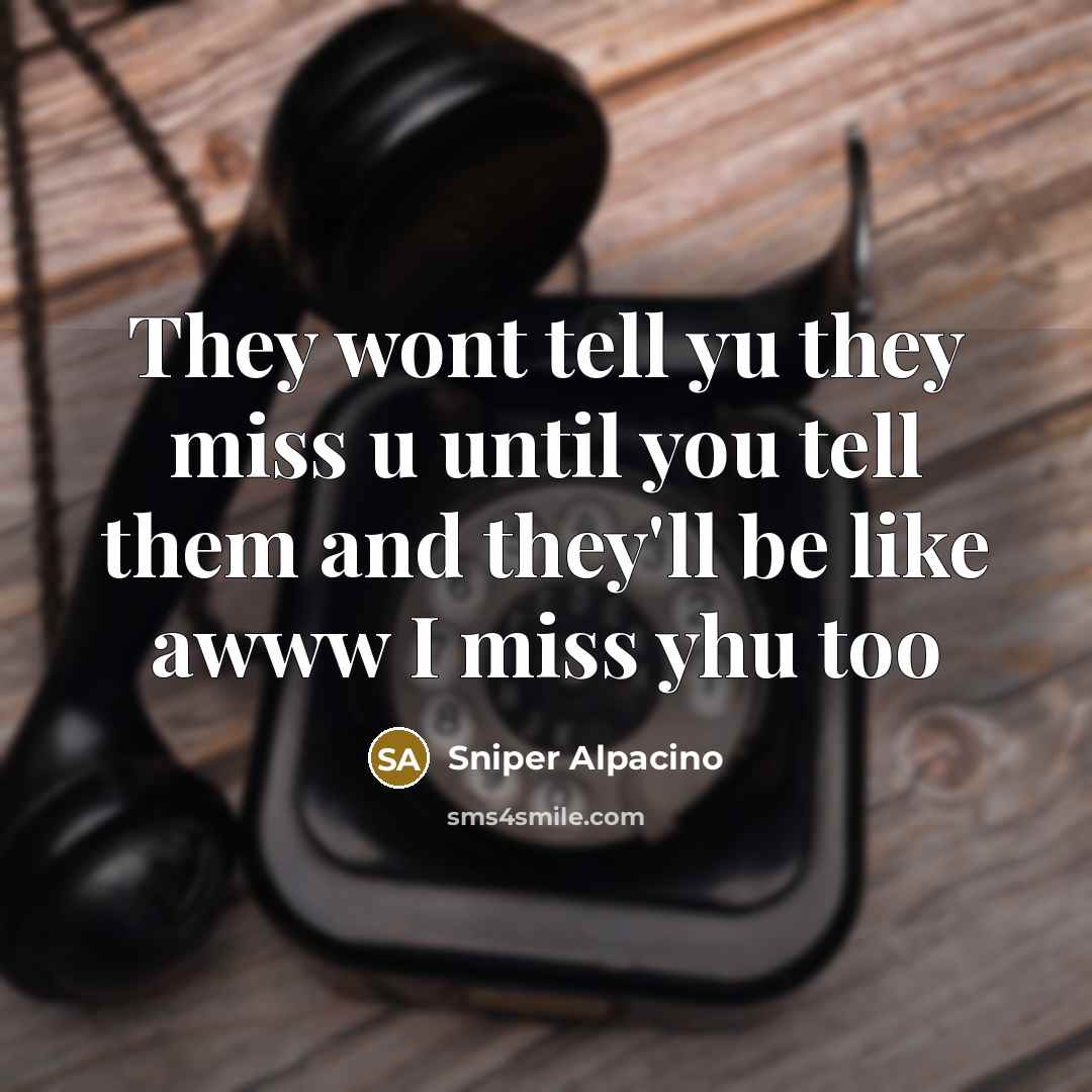 “They wont tell yu they miss u until you tell…” quote by Sniper Alpacino