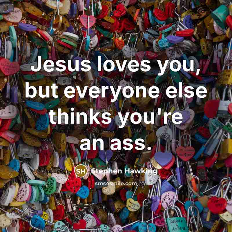 “Jesus loves you, but everyone else thinks you're an ass.…” quote by Stephen Hawking