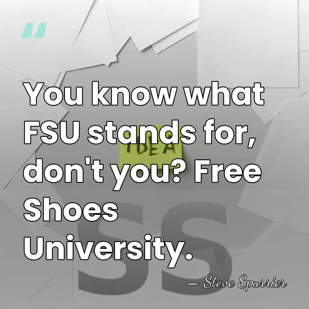 You know what FSU stands for, don't you? Free Shoes University. - Steve Spurrier