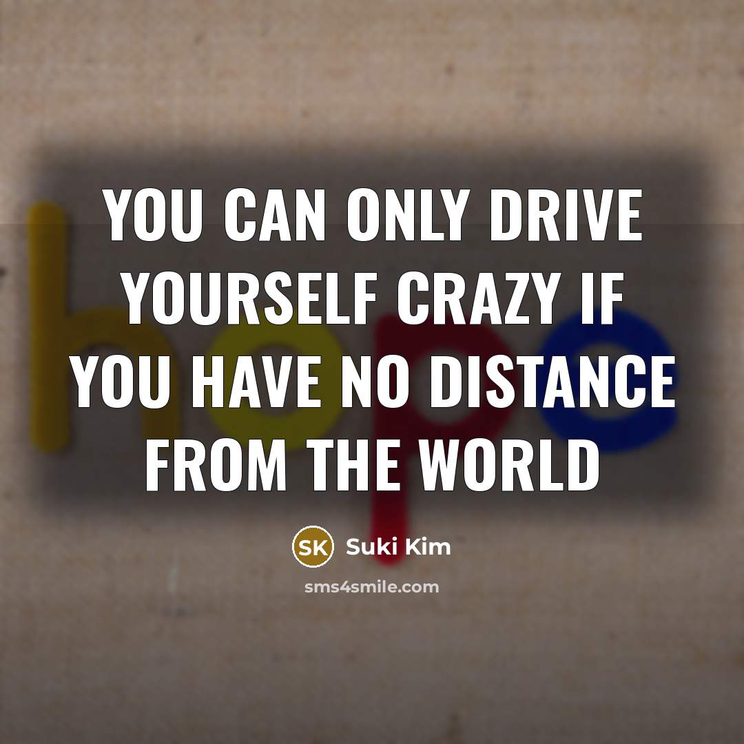 “You can only drive yourself crazy if you have no…” quote by Suki Kim