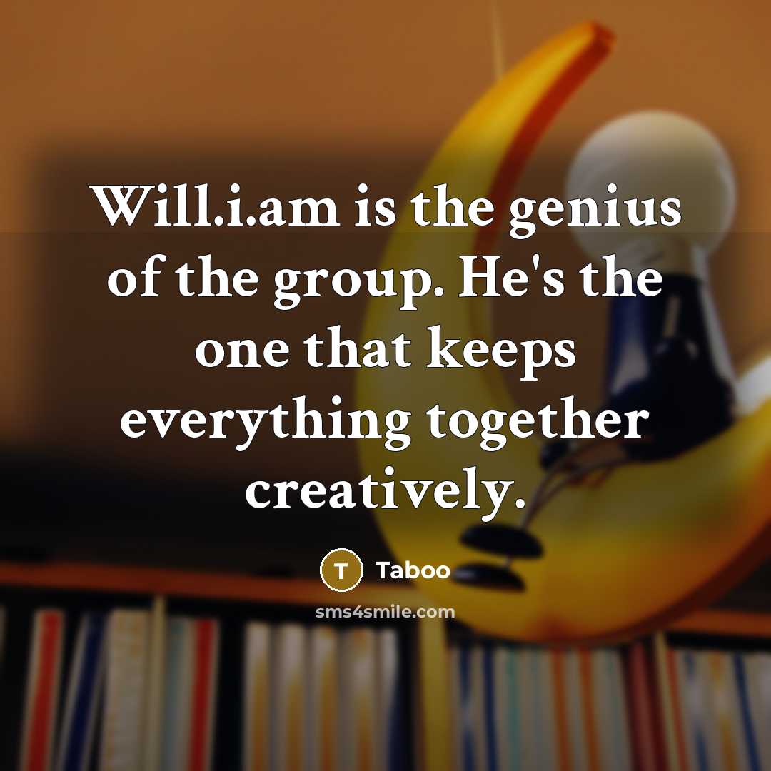 “Will.i.am is the genius of the group. He's the one that keeps everything together creatively.” quote by Taboo