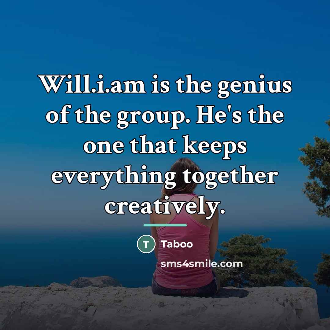 “Will.i.am is the genius of the group. He's the one…” quote by Taboo