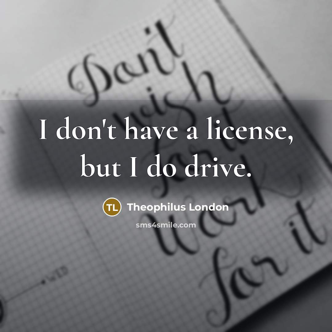 “I don't have a license, but I do drive.…” quote by Theophilus London