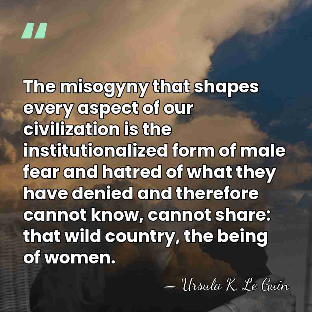 The misogyny that shapes every aspect of our civilization is the institutionalized&hellip; - Ursula K. Le Guin