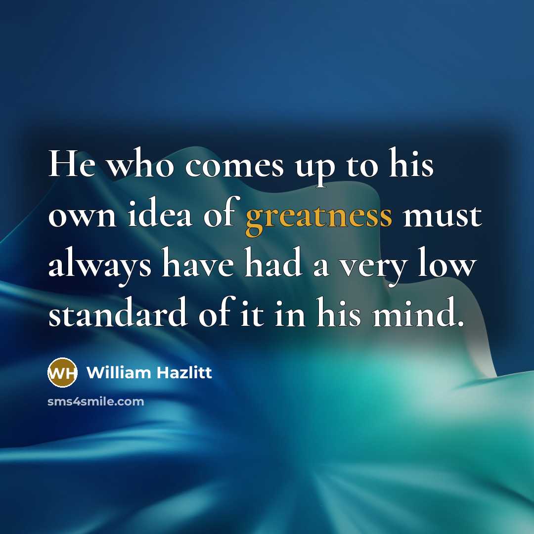“He who comes up to his own idea of greatness…” quote by William Hazlitt