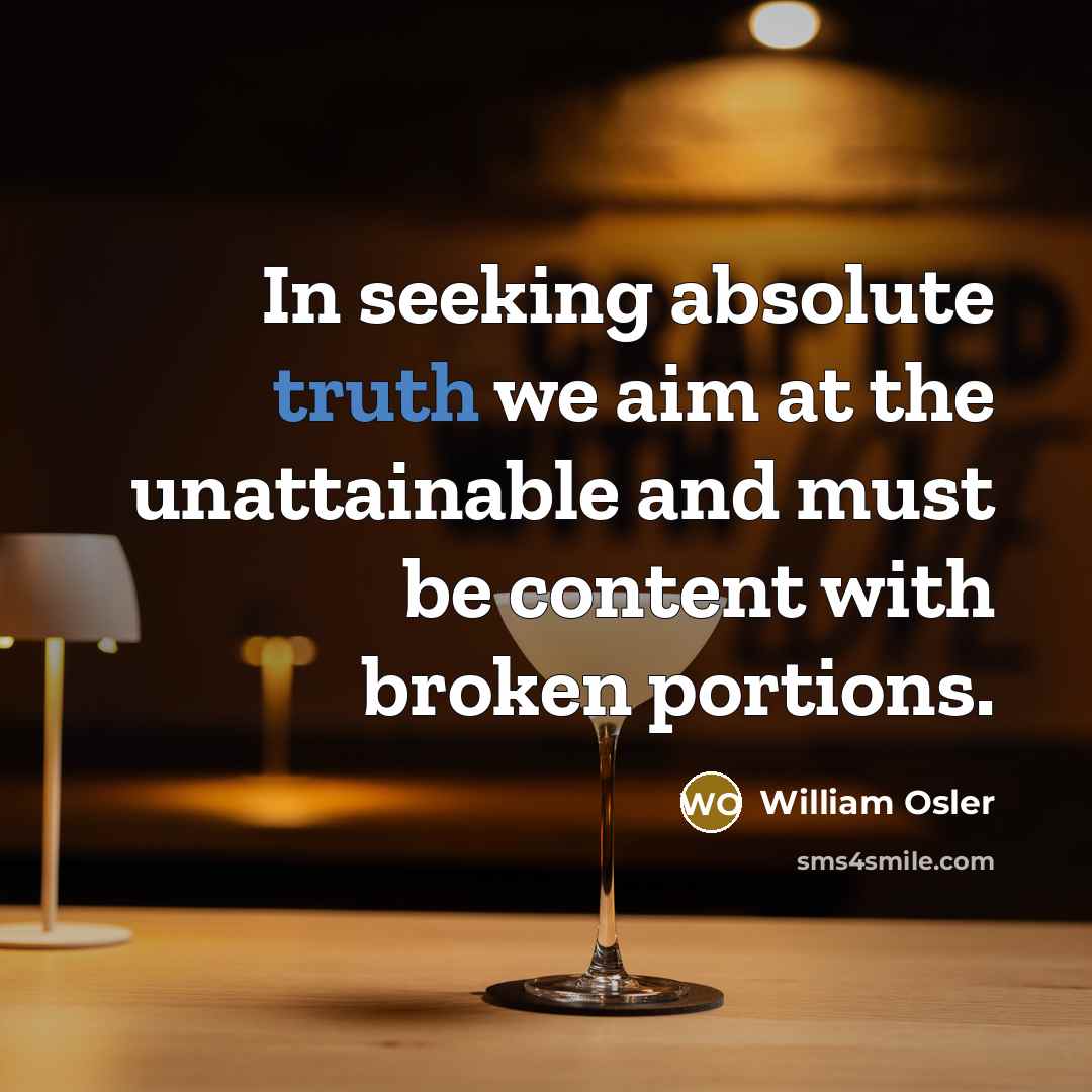 “In seeking absolute truth we aim at the unattainable and…” quote by William Osler