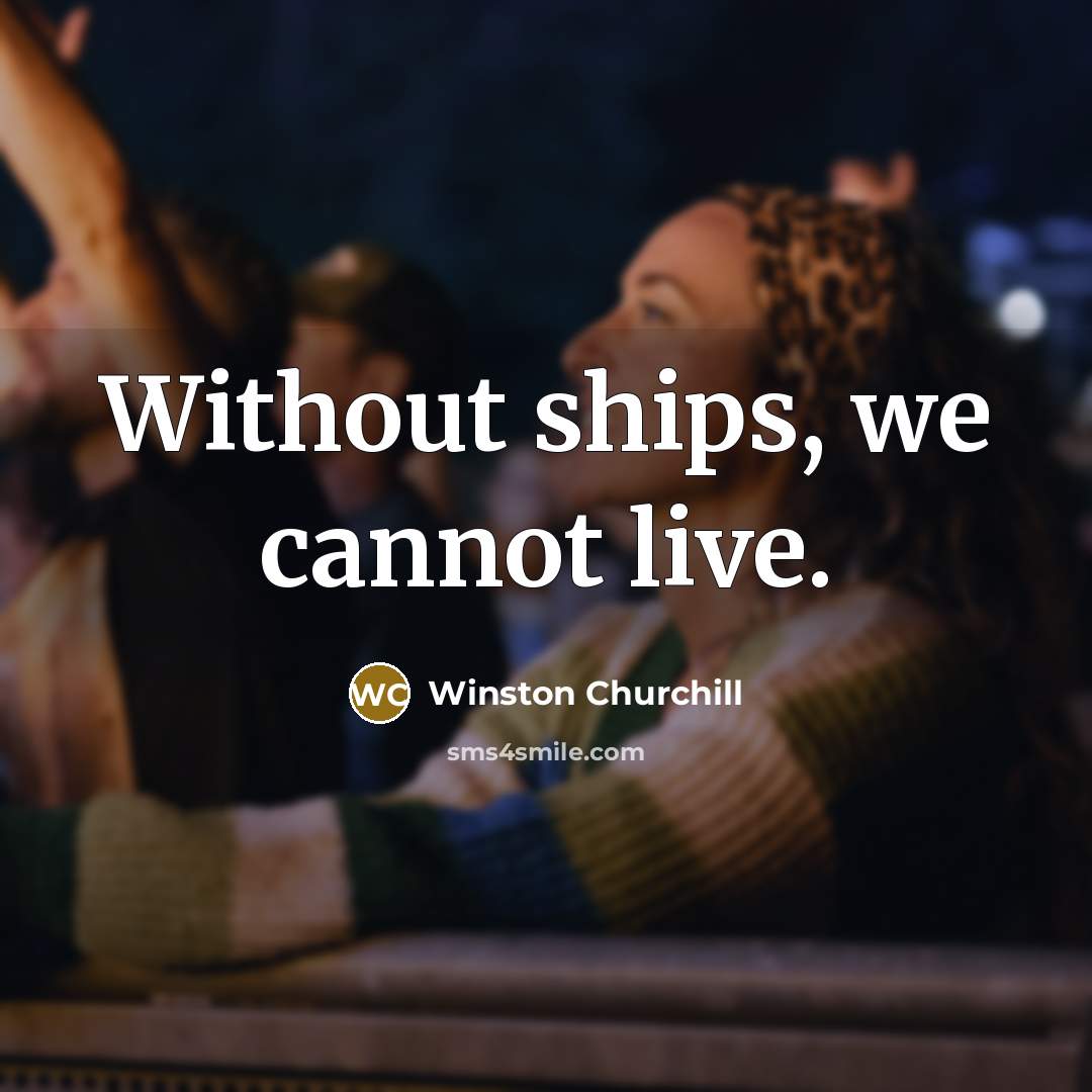 “Without ships, we cannot live.” quote by Winston Churchill