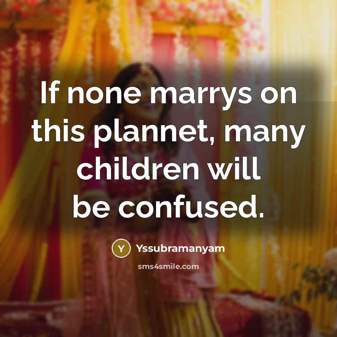 “If none marrys on this plannet, many children will be…” quote by Yssubramanyam