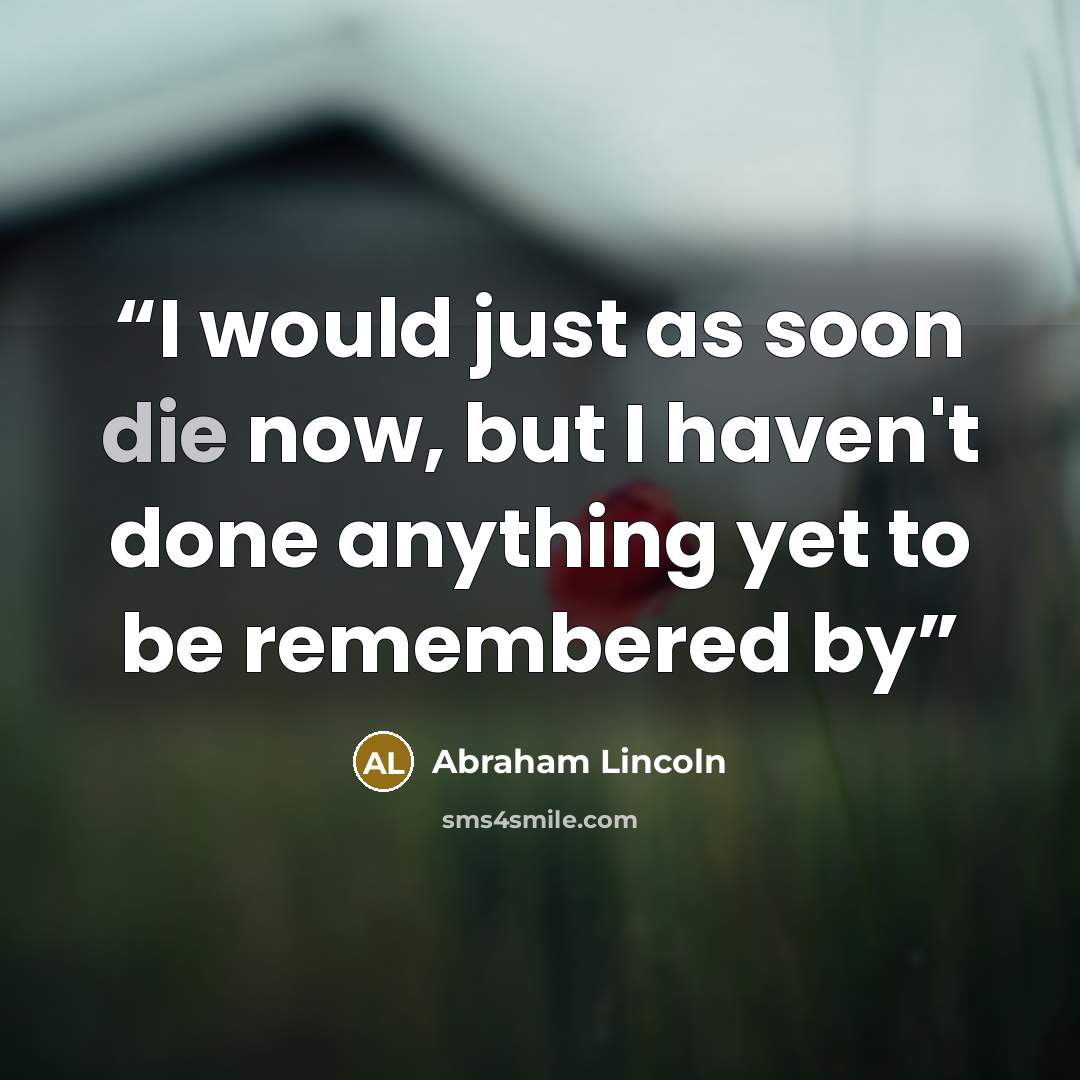 “I would just as soon die now, but I haven't done anything yet to be remembered by” quote by Abraham Lincoln
