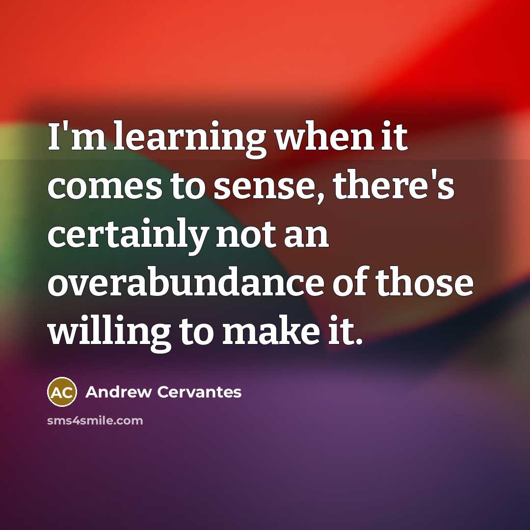 “I'm learning when it comes to sense, there's certainly not…” quote by Andrew Cervantes