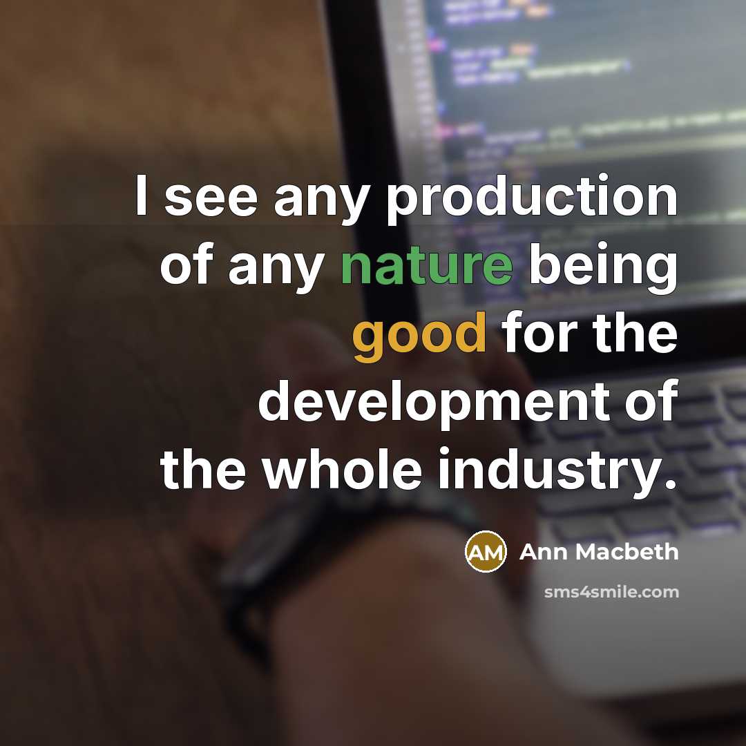 “I see any production of any nature being good for…” quote by Ann Macbeth