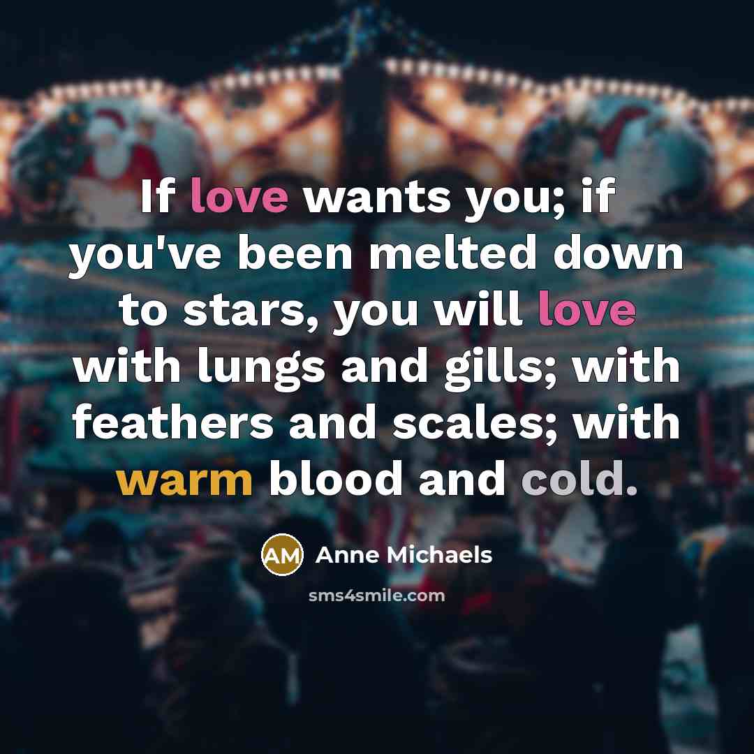 “If love wants you; if you've been melted down to…” quote by Anne Michaels