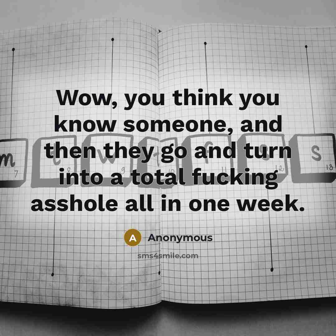 “Wow, you think you know someone, and then they go and turn into a total fucking asshole all in one week.” quote by Anonymous