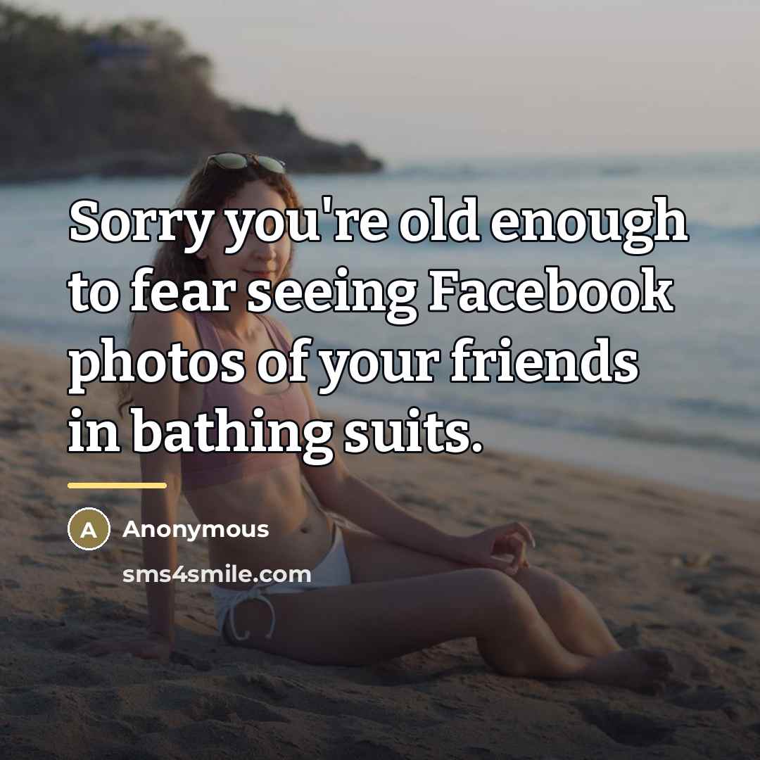 “Sorry you're old enough to fear seeing Facebook photos of…” quote by Anonymous