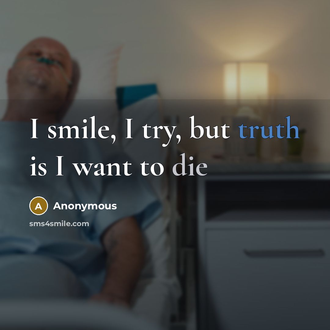 “I smile, I try, but truth is I want to…” quote by Anonymous
