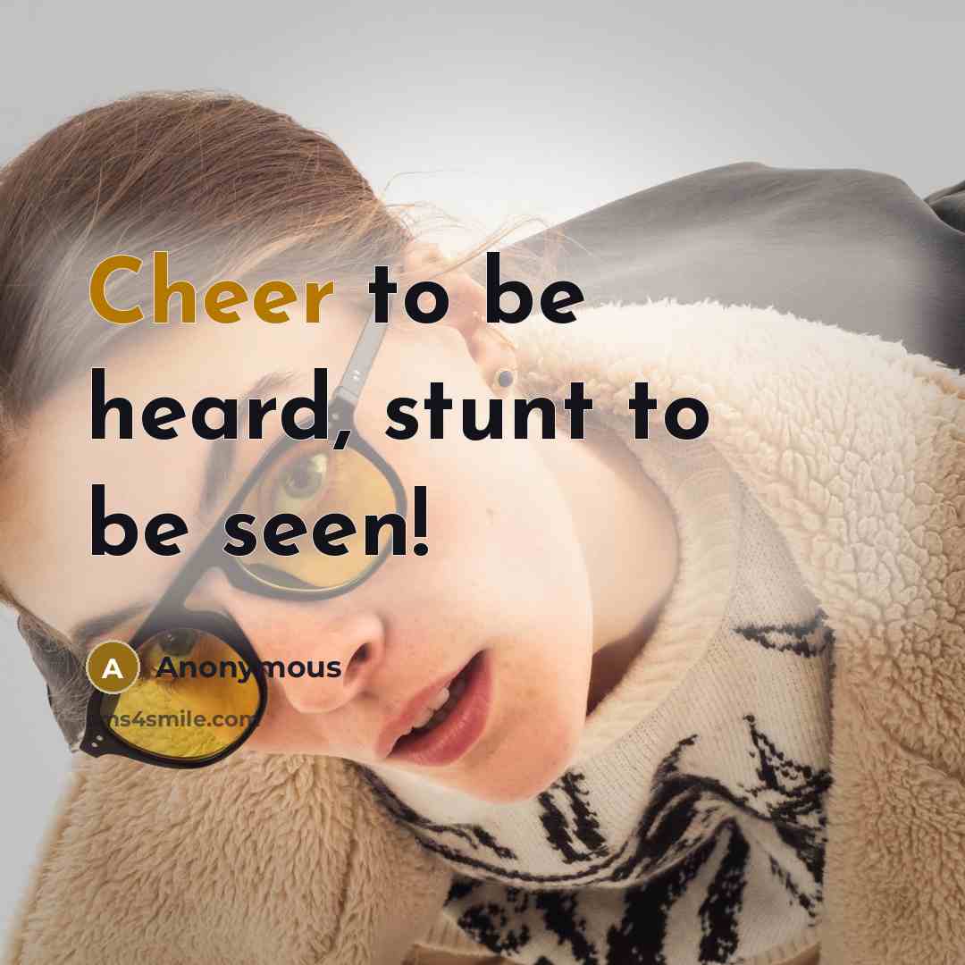 “Cheer to be heard, stunt to be seen!…” quote by Anonymous